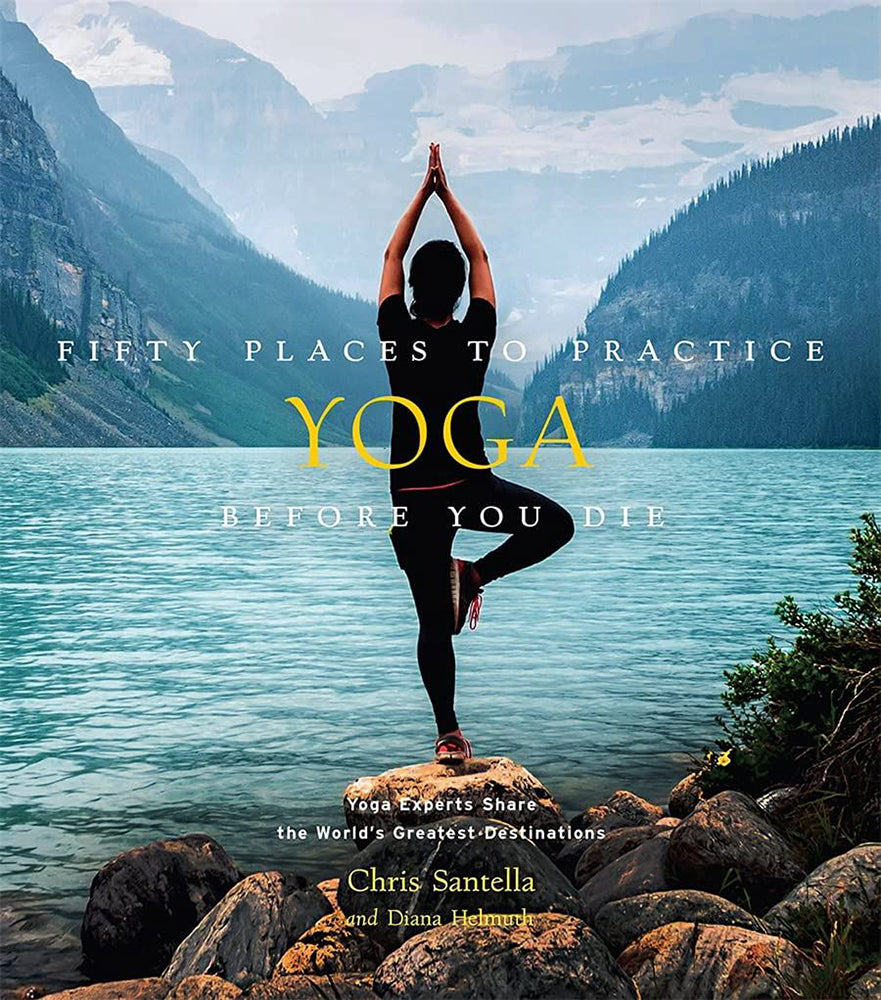 Fifty Places to Practice Yoga Before You Die by Chris Santella &amp; Diana Helmuth